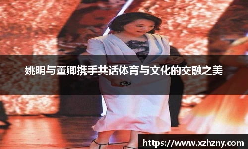 姚明与董卿携手共话体育与文化的交融之美