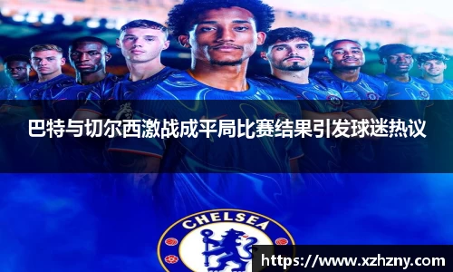 巴特与切尔西激战成平局比赛结果引发球迷热议