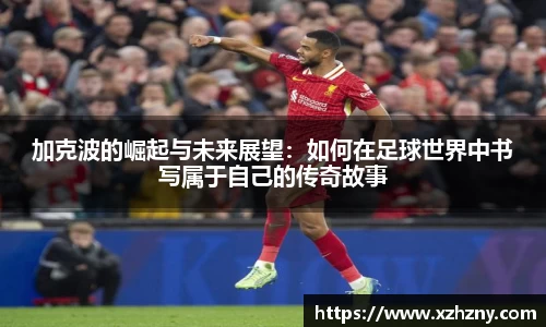 加克波的崛起与未来展望：如何在足球世界中书写属于自己的传奇故事