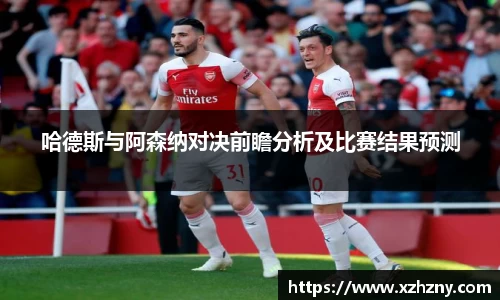 哈德斯与阿森纳对决前瞻分析及比赛结果预测