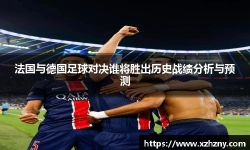 法国与德国足球对决谁将胜出历史战绩分析与预测