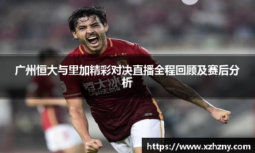 广州恒大与里加精彩对决直播全程回顾及赛后分析