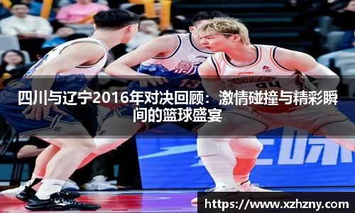 四川与辽宁2016年对决回顾：激情碰撞与精彩瞬间的篮球盛宴