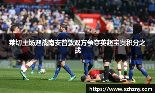 莱切主场迎战南安普敦双方争夺英超宝贵积分之战