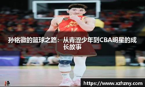 孙铭徽的篮球之路：从青涩少年到CBA明星的成长故事