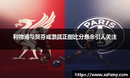 利物浦与贺芬咸激战正酣比分悬念引人关注