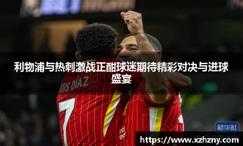 利物浦与热刺激战正酣球迷期待精彩对决与进球盛宴