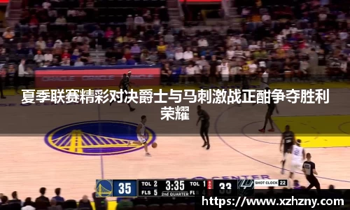夏季联赛精彩对决爵士与马刺激战正酣争夺胜利荣耀